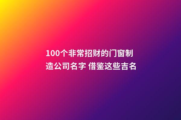 100个非常招财的门窗制造公司名字 借鉴这些吉名-第1张-公司起名-玄机派